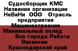 Судосборщик КМС › Название организации ­ НеВаНи, ООО › Отрасль предприятия ­ Машиностроение › Минимальный оклад ­ 70 000 - Все города Работа » Вакансии   . Краснодарский край,Сочи г.